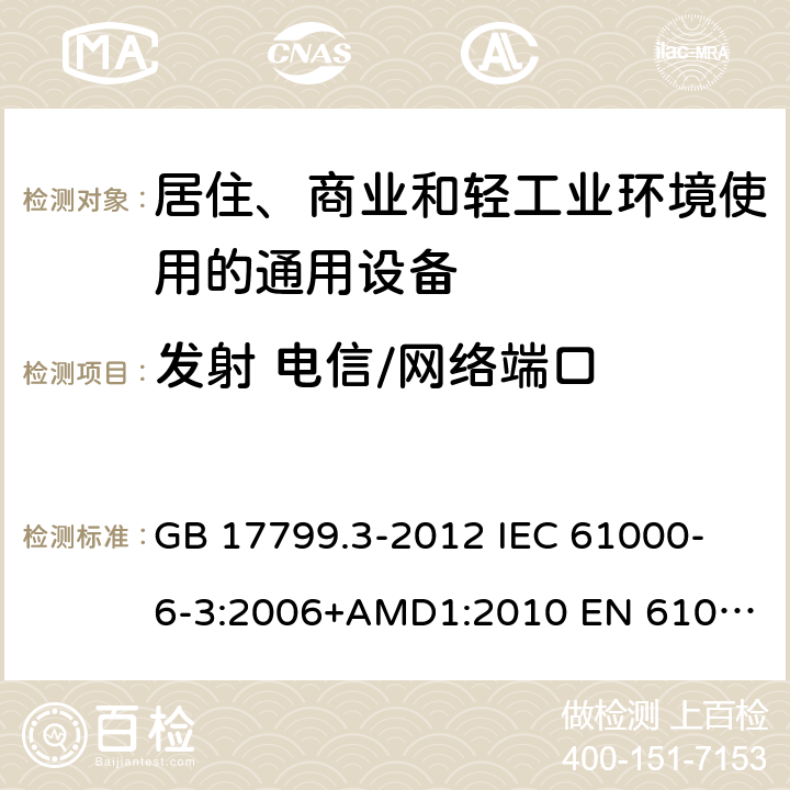 发射 电信/网络端口 电磁兼容　通用标准　居住、商业和轻工业环境中的发射 GB 17799.3-2012
 IEC 61000-6-3:2006+AMD1:2010
 EN 61000-6-3:2007+A1:2011+AC:2012 11