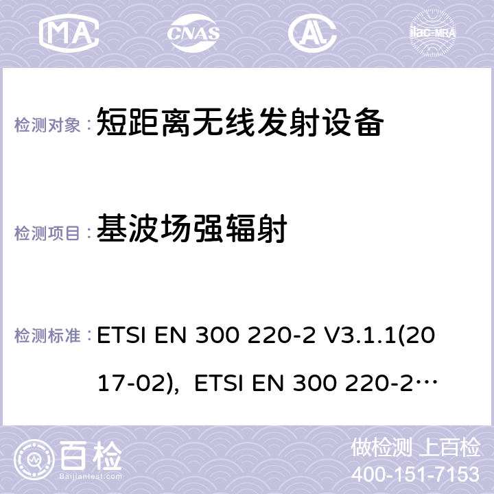 基波场强辐射 电磁兼容及无线频谱事件(ERM)；短距离传输设备；在25MHz至1000MHz之间的射频设备，第二部分涵盖指令2014/53/EU第3.2条基本协调标准 ETSI EN 300 220-2 V3.1.1(2017-02), ETSI EN 300 220-2 V3.2.1(2018-06),