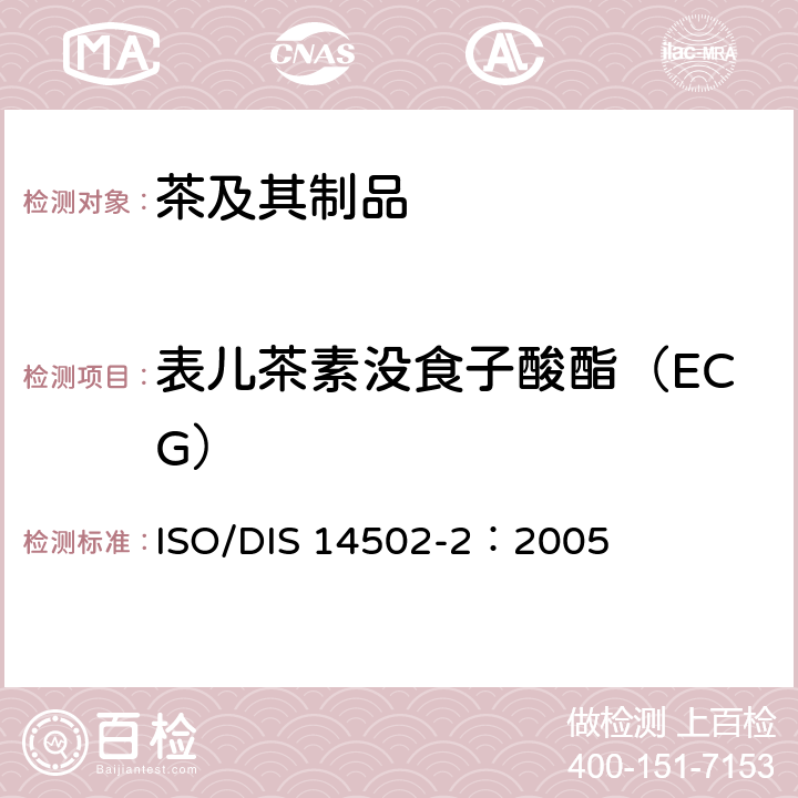 表儿茶素没食子酸酯（ECG） ISO/DIS 14502-2：2005 高效液相色谱法检测绿茶中儿茶素类的含量 