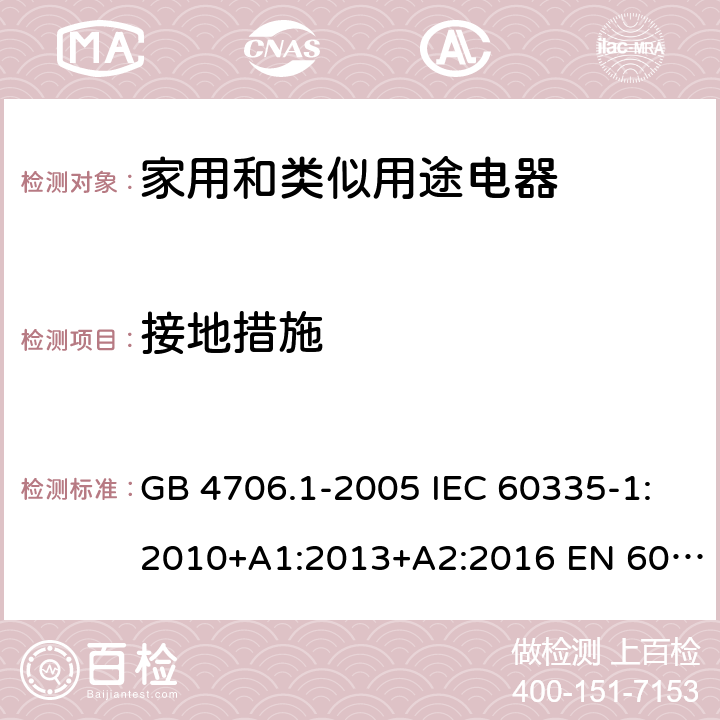 接地措施 家用和类似用途电器的安全 第一部分：通用要求 GB 4706.1-2005 IEC 60335-1:2010+A1:2013+A2:2016 EN 60335-1:2012+A11:2014+A12:2017+A13:2017 27