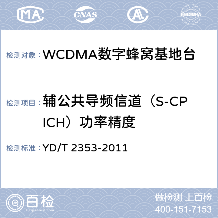 辅公共导频信道（S-CPICH）功率精度 YD/T 2353-2011 2GHz WCDMA数字蜂窝移动通信网无线接入子系统设备测试方法(第六阶段) 增强型高速分组接入(HSPA+)