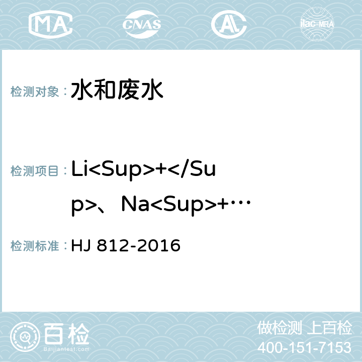 Li<Sup>+</Sup>、Na<Sup>+</Sup>、NH<Sub>4</Sub><Sup>+</Sup>、K<Sup>+</Sup>、Ca<Sup>2+</Sup>、Mg<Sup>2+</Sup> 水质可溶性阳离子（Li<Sup>+</Sup>、Na<Sup>+</Sup>、NH<Sub>4</Sub><Sup>+</Sup>、K<Sup>+</Sup>、Ca<Sup>2+</Sup>、Mg<Sup>2+</Sup>）的测定离子色谱法 HJ 812-2016