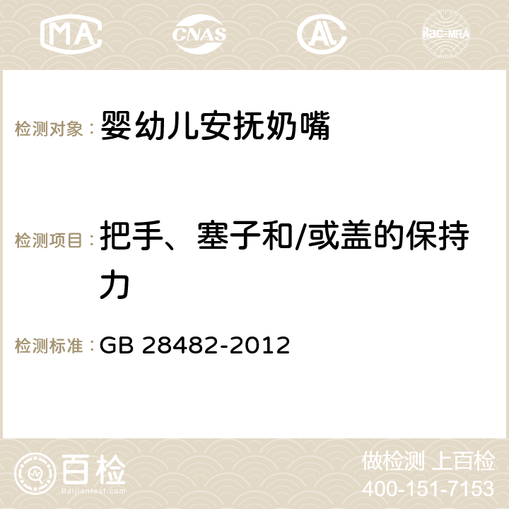 把手、塞子和/或盖的保持力 婴幼儿安抚奶嘴安全要求 GB 28482-2012 6.4/7.2.4