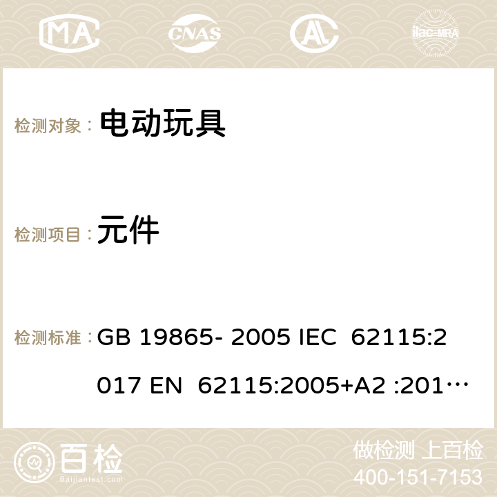 元件 电动玩具 - 安全 GB 19865- 2005 IEC 62115:2017 EN 62115:2005+A2 :2011+A11:201 2+A12:2015 EN 62115:2020+A11:2020 BS EN IEC 62115:2020+A11:2020 BS EN IEC 62115:2020+A11:2020 AS/NZS 62115:2011 AS/NZS 62115:2018 16