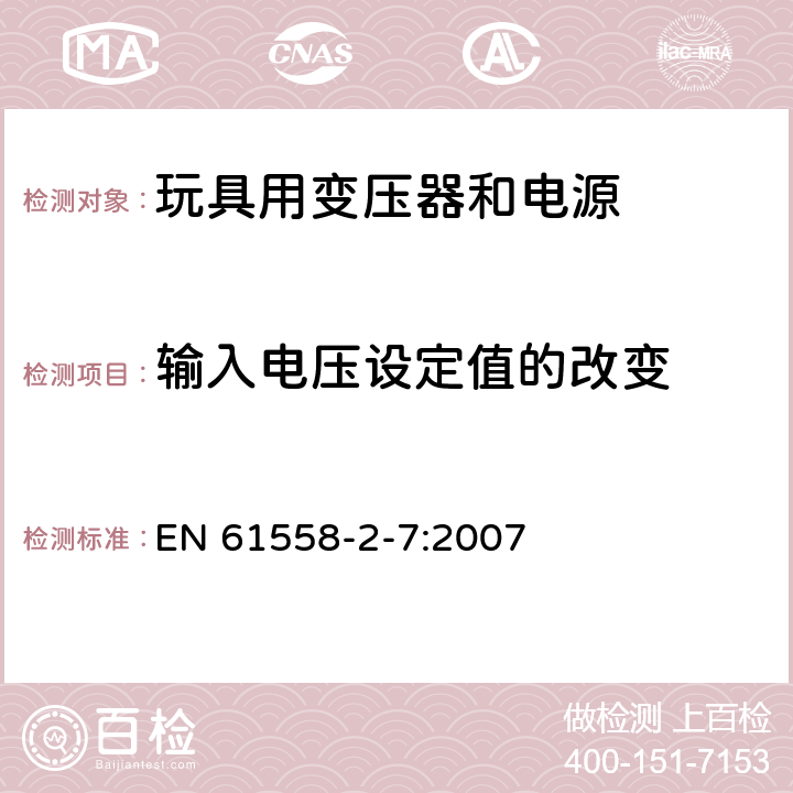 输入电压设定值的改变 电力变压器、供电设备及类似设备的安全.第2-7部分:玩具用变压器和电源的特殊要求 EN 61558-2-7:2007 10