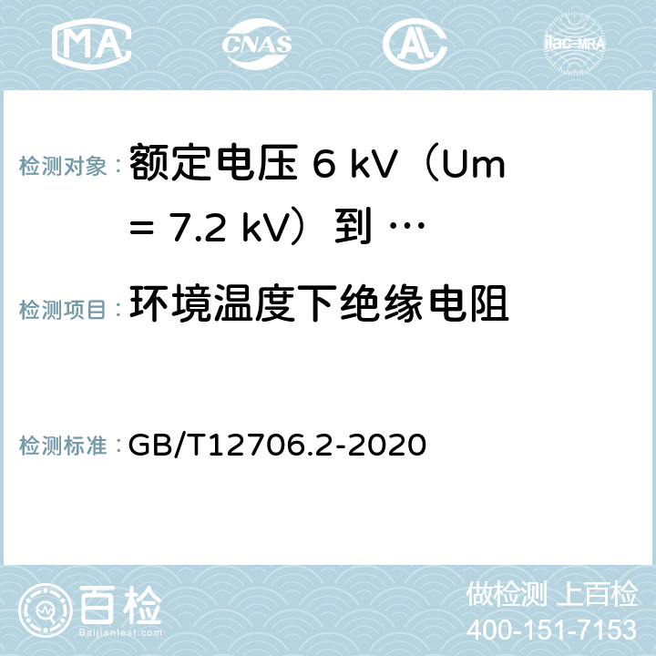 环境温度下绝缘电阻 额定电压1kV（Um=1.2kV）到35kV（Um=40.5kV）挤包绝缘电力电缆及附件第 2部分：额定电压6kV（Um= 7.2kV）到30kV（Um= 36kV）电缆 GB/T12706.2-2020 18.3.2