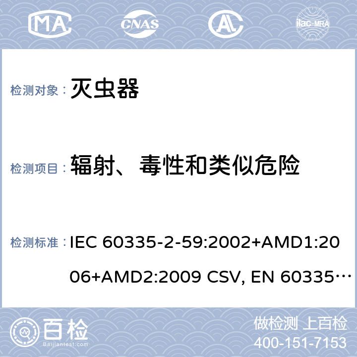 辐射、毒性和类似危险 家用和类似用途电器的安全 灭虫器的特殊要求 IEC 60335-2-59:2002+AMD1:2006+AMD2:2009 CSV, EN 60335-2-59:2003+A1:2006+A2:2009+A11:2018 Cl.32