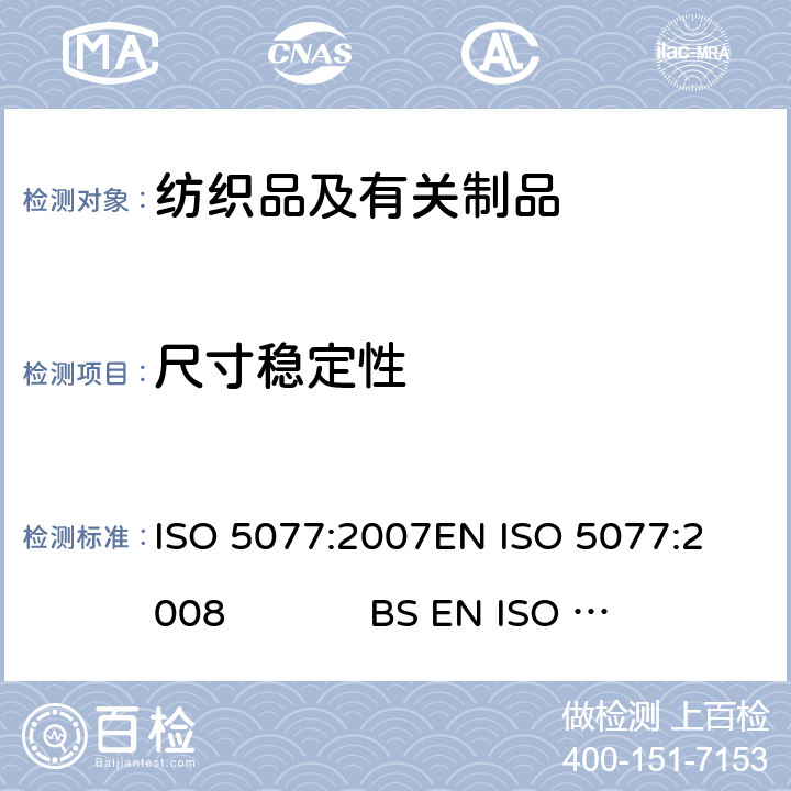 尺寸稳定性 纺织品 洗涤和干燥后尺寸变化的测定 ISO 5077:2007
EN ISO 5077:2008 BS EN ISO 5077:2008 
DIN EN ISO 5077:2008
NF EN ISO 5077:2008