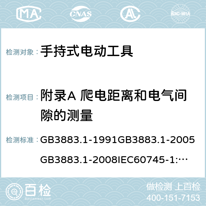 附录A 爬电距离和电气间隙的测量 手持式电动工具的安全第一部分：通用要求 GB3883.1-1991
GB3883.1-2005
GB3883.1-2008
IEC60745-1:1982
IEC60745-1:1997
IEC60745-1:2001
IEC60745-1:2003
IEC60745-1:2006
EN 60745-1:2006
AS/NZS60745.1
2003
J60745-1(H14) 附录A