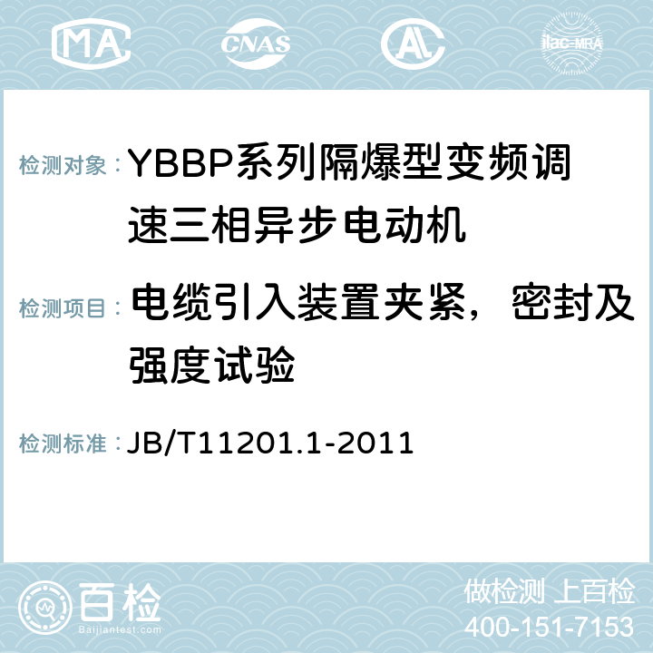 电缆引入装置夹紧，密封及强度试验 隔爆型变频调速三相异步电动机技术条件第1部分：YBBP系列隔爆型变频调速三相异步电动机（机座号80-355） JB/T11201.1-2011 5.4