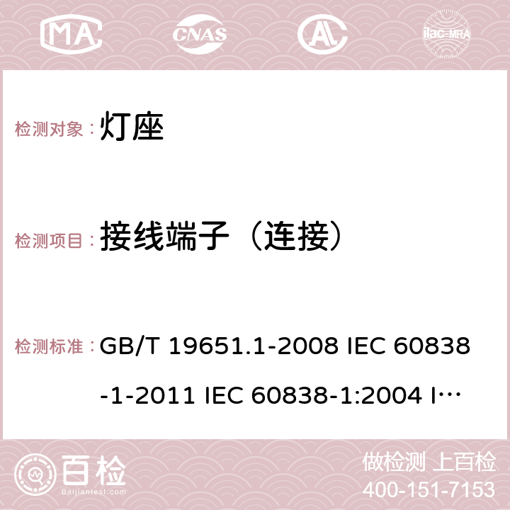 接线端子（连接） 杂类灯座 第2-2部分：LED模块用连接器的特殊要求 GB/T 19651.1-2008 IEC 60838-1-2011 IEC 60838-1:2004 IEC60838-1:2008 IEC 60838-1-2016+Amd 1-2017 IEC 60838-1:2016+AMD1:2017+AMD2:2020 8