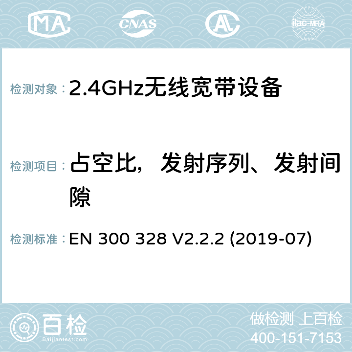 占空比，发射序列、发射间隙 电磁兼容和射频问题（ERM）；宽带传输系统；工作于2.4 GHz工科医频段且使用宽带调制技术的数据传输设备；覆盖RED指令章节3.2的必要要求的EN协调标准 EN 300 328 V2.2.2 (2019-07) 4.3.1.2 or 4.3.2.2