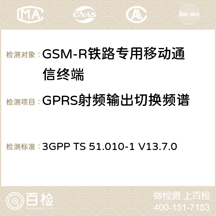 GPRS射频输出切换频谱 第三代合作伙伴计划；技术规范组 无线电接入网络；数字蜂窝移动通信系统 (2+阶段)；移动台一致性技术规范；第一部分： 一致性技术规范(Release 13) 3GPP TS 51.010-1 V13.7.0 13.4