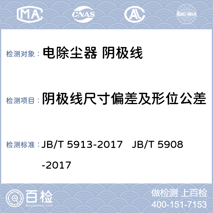 阴极线尺寸偏差及形位公差 电除尘器 阴极线电除尘器 主要件抽样检验及包装运输贮存规范 JB/T 5913-2017 
 JB/T 5908-2017 第5.1款
附录A