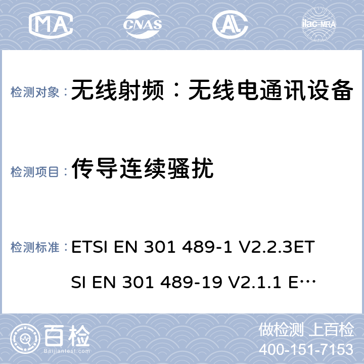 传导连续骚扰 电磁兼容和无线频谱事务,无线设备和业务的电磁兼容标准,第7部分：数字蜂窝无线通信系统的移动和便携无线和附属设备的特殊条件 ETSI EN 301 489-1 V2.2.3
ETSI EN 301 489-19 V2.1.1 
ETSI EN 301 489-52 V1.1.0 7.1
