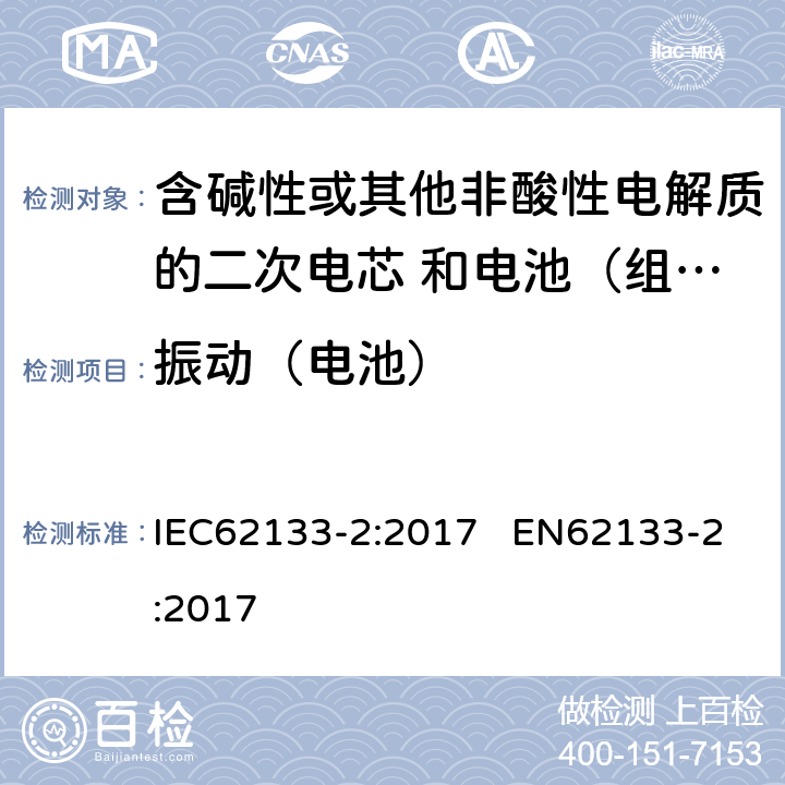 振动（电池） 含碱性或其他非酸性电解质的二次电芯和电池（组） 便携式密封二次单体电芯，由电芯组成的电池（组）以及应用于便携式设备的安全要求 第2部分：锂系 IEC62133-2:2017 EN62133-2:2017 7.3.8.1