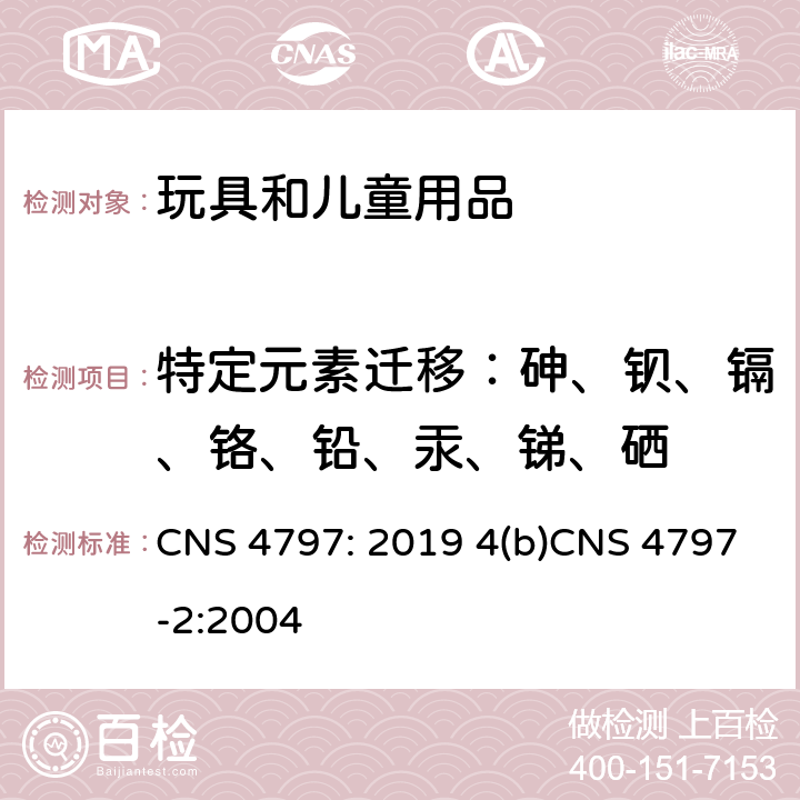 特定元素迁移：砷、钡、镉、铬、铅、汞、锑、硒 玩具安全（一般要求）玩具安全（特定元素的迁移） CNS 4797: 2019 4(b)CNS 4797-2:2004