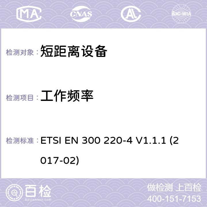 工作频率 短距离装置（SRD）运行在频率范围为25兆赫到1兆赫000兆赫,4部分：协调标准覆盖2014/53／号指令第3.2条的要求对于非特定无线电设备169,400 MHz to 169,475 MHz ETSI EN 300 220-4 V1.1.1 (2017-02) 4.2.1