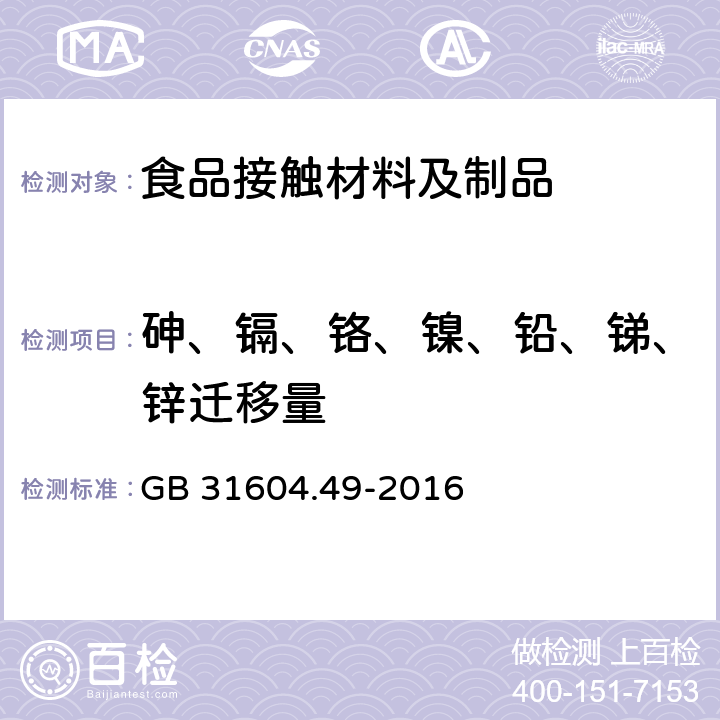 砷、镉、铬、镍、铅、锑、锌迁移量 《食品接触材料及制品 砷、镉、铬、铅的测定和砷、镉、铬、镍、铅、锑、锌迁移量的测定》 GB 31604.49-2016