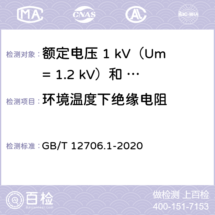 环境温度下绝缘电阻 额定电压1kV（Um=1.2kV）到35kV（Um=40.5kV）挤包绝缘电力电缆及附件第 1部分：额定电压1kV（Um= 1.2kV）和3kV（Um=3.6kV）电缆 GB/T 12706.1-2020 17.2