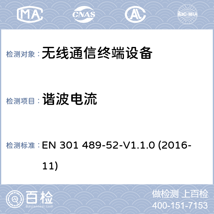 谐波电流 EN 301489-5 无线电设备和服务的电磁兼容性（EMC）标准第52部分：蜂窝通信移动和便携式（UE）无线电设备及辅助设备的具体条件 EN 301 489-52-V1.1.0 (2016-11) 8.5