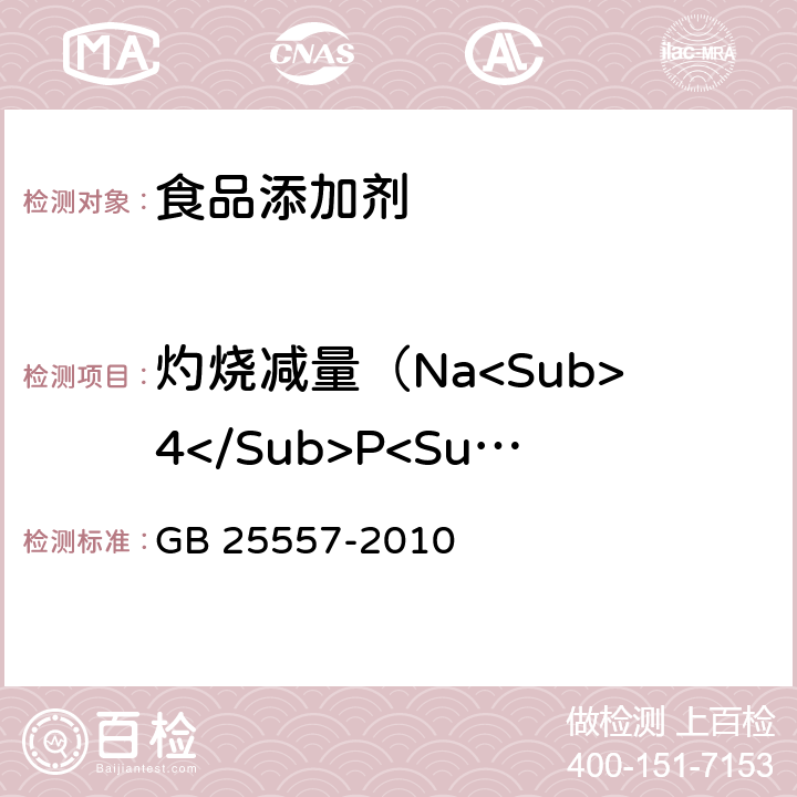 灼烧减量（Na<Sub>4</Sub>P<Sub>2</Sub>O<Sub>7</Sub>） 食品安全国家标准 食品添加剂 焦磷酸钠 GB 25557-2010 附录A.12