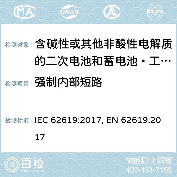 强制内部短路 含碱性或其他非酸性电解质的二次电池和蓄电池–工业应用中的二次锂电池和蓄电池的安全要求 IEC 62619:2017, EN 62619:2017 7.3.2