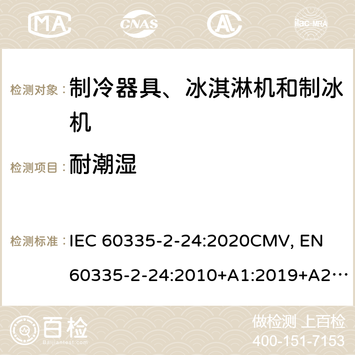 耐潮湿 家用和类似用途电器的安全 制冷器具、冰淇淋机和制冰机的特殊要求 IEC 60335-2-24:2020CMV, EN 60335-2-24:2010+A1:2019+A2:2019+A11:2020 Cl.15