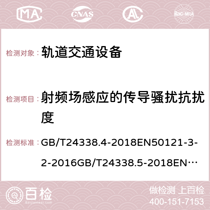 射频场感应的传导骚扰抗扰度 《电磁兼容 试验和测量技术 射频场感应的传导骚扰抗扰度 GB/T24338.4-2018
EN50121-3-2-2016
GB/T24338.5-2018
EN50121-4-2-2016
GB/T24338.6-2018
EN50121-5-2-2016 GB/T24338.4-2018
7.4.1/7.5.1
EN50121-3-2-2016
7.4.1/7.5.1
GB/T24338.5-2018
6.2.2.1
EN50121-4-2-2016
6.2.2.1
GB/T24338.6-2018
5.2.1
EN50121-5-2-2016
5.2.1