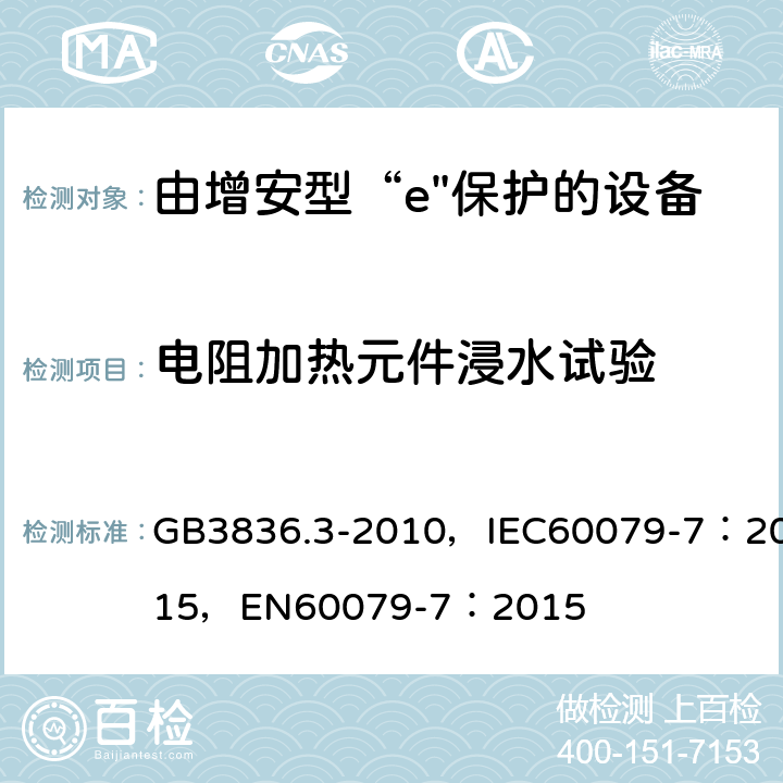 电阻加热元件浸水试验 爆炸性环境 第3部分：由增安型“e”保护的设备 GB3836.3-2010，IEC60079-7：2015，EN60079-7：2015 6.8.3