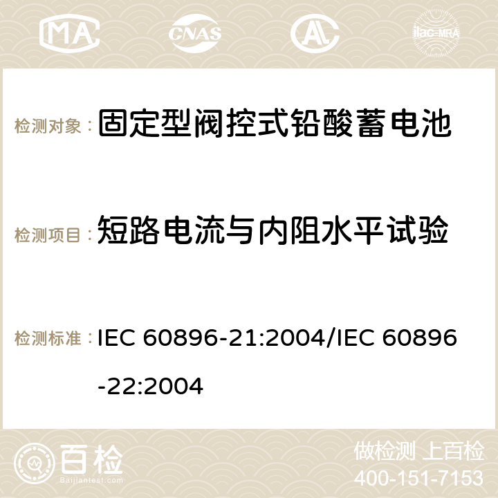 短路电流与内阻水平试验 固定型阀控式铅酸蓄电池 第21部分：测试方法/第22部分：技术条件 IEC 60896-21:2004/IEC 60896-22:2004 6.3