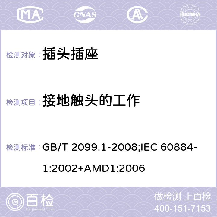 接地觸頭的工作 家用和類似用途插頭插座 第1部分：通用要求 GB/T 2099.1-2008;IEC 60884-1:2002+AMD1:2006 18