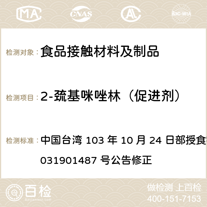 2-巯基咪唑林（促进剂） 中国台湾 103 年 10 月 24 日部授食字第 1031901487 号公告修正 食品器具、容器、包装检验方法-哺乳器具除外之橡胶类之检验  3.3