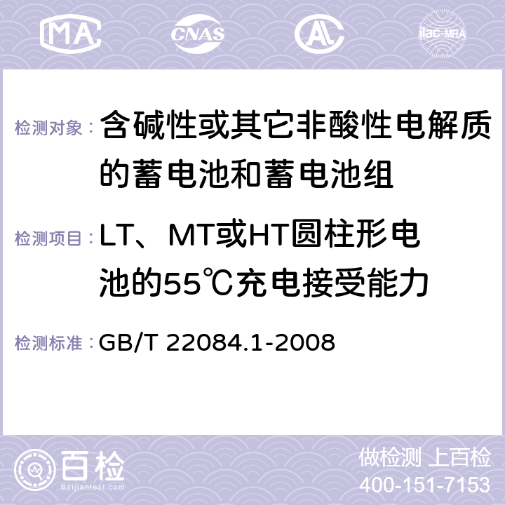 LT、MT或HT圆柱形电池的55℃充电接受能力 含碱性或其它非酸性电解质的蓄电池和蓄电池组—便携式密封单体蓄电池 第1部分：镉镍电池 GB/T 22084.1-2008
 7.9