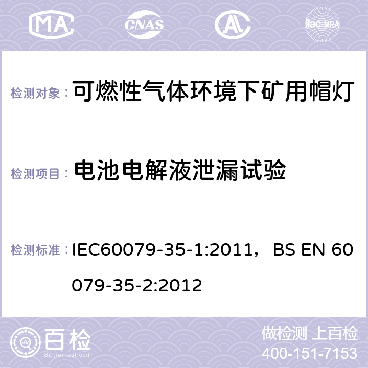 电池电解液泄漏试验 爆炸性气体环境-第35-1部分
可燃性气体环境下矿用帽灯-一般要求-与爆炸危险有关的结构和测试 IEC60079-35-1:2011，BS EN 60079-35-2:2012 8.9