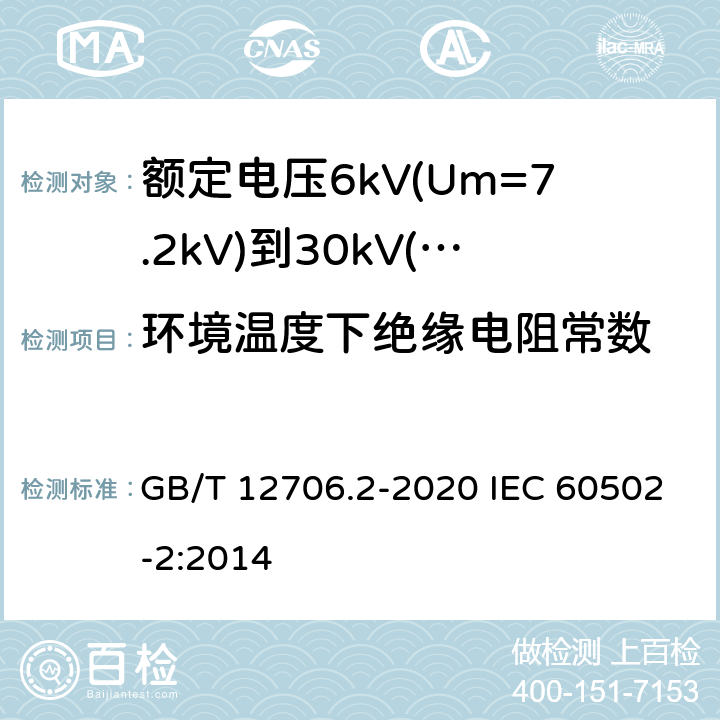 环境温度下绝缘电阻常数 额定电压1kV(Um=1.2kV)到35kV(Um=40.5kV)挤包绝缘电力电缆及附件 第2部分：额定电压6kV(Um=7.2kV)到30kV(Um=36kV)电缆 GB/T 12706.2-2020 IEC 60502-2:2014 18.2.1；18.3.2