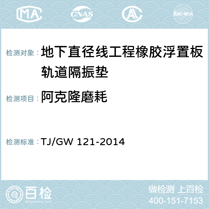 阿克隆磨耗 TJ/GW 121-2014 北京地下直径线工程橡胶浮置板轨道隔振垫暂行技术条件 
 5.5.8