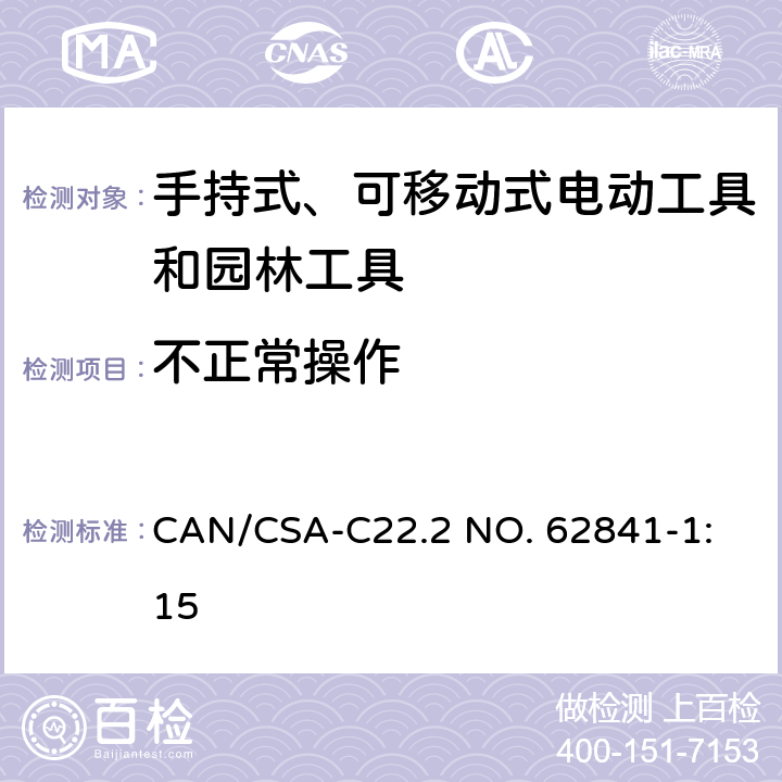 不正常操作 手持式、可移动式电动工具和园林工具的安全 第1部分：通用要求 
CAN/CSA-C22.2 NO. 62841-1:15 18