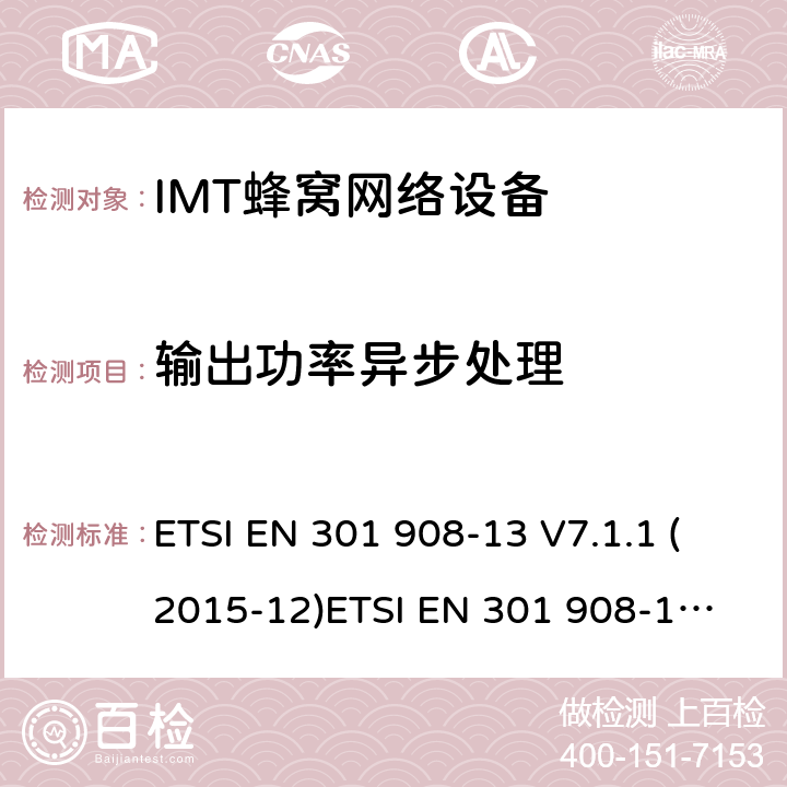 输出功率异步处理 IMT蜂窝网络设备，根据R&TTE指令3.2条款协调的欧洲标准，第13部分，E-UTRA,UE ETSI EN 301 908-13 V7.1.1 (2015-12)
ETSI EN 301 908-13 V13.1.1 (2019-11) 4.2