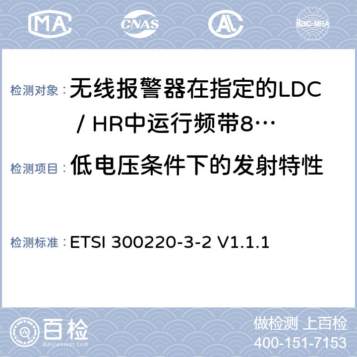 低电压条件下的发射特性 《短距离设备（SRD）运行频率范围为25 MHz至1 000 MHz;第3-2部分：统一标准涵盖必要2004/53 / EU指令第3.2条的要求;无线报警器在指定的LDC / HR中运行频带868,60MHz至868,70MHz，869,25MHz至869,40MHz，869,65MHz至869,70MHz》 ETSI 300220-3-2 V1.1.1 4.3.7