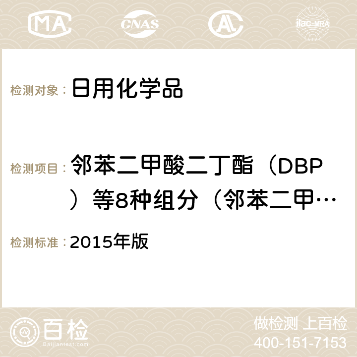 邻苯二甲酸二丁酯（DBP）等8种组分（邻苯二甲酸二丁酯（DBP）、邻苯二甲酸二（2-甲氧乙基）酯（DMEP）、邻苯二甲酸二异戊酯（DIPP）、邻苯二甲酸戊基异戊酯（DnIPP）、邻苯二甲酸二正戊酯（DnPP）、邻苯二甲酸丁苄酯（BBP）、邻苯二甲酸（2-乙基已基）酯（DEHP）以及1，2-苯基二羧酸支链和直链二戊基酯） 化妆品安全技术规范 2015 版 2015年版 第四章 2.31