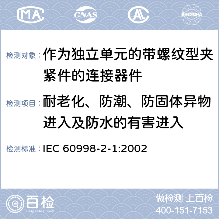 耐老化、防潮、防固体异物进入及防水的有害进入 家用和类似用途低压电路用的连接器件第2-1部分:作为独立单元的带螺纹型夹紧件的连接器件的特殊要求 IEC 60998-2-1:2002 12