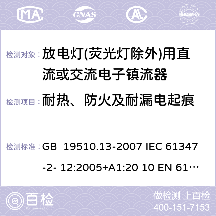 耐熱、防火及耐漏電起痕 燈的控制裝置 第13部分：放電燈(熒光燈除外)用直流或交流電子鎮(zhèn)流器的特殊要求 GB 19510.13-2007 IEC 61347-2- 12:2005+A1:20 10 EN 61347- 2- 12:2005+A1:20 10 BS EN 61347-2-12:2005+A1:2010 18