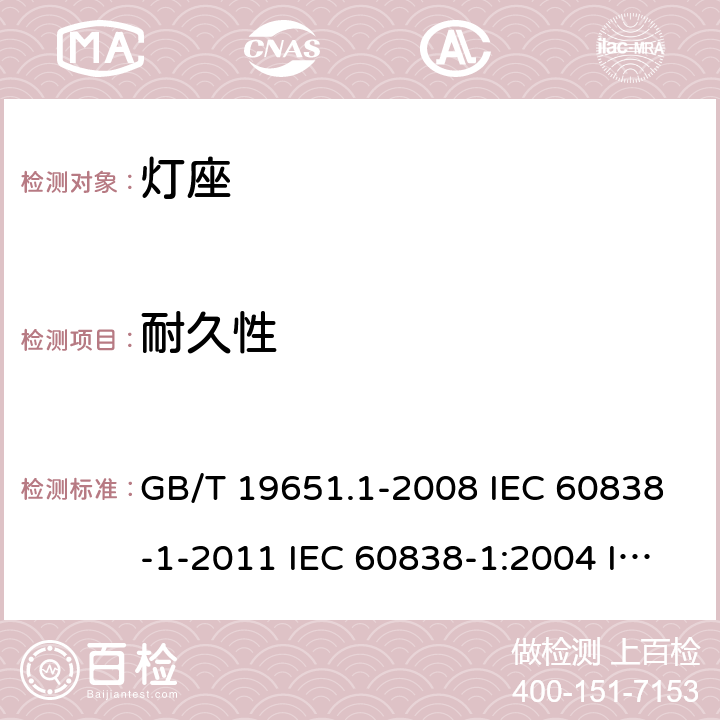 耐久性 杂类灯座 第1部分：一般要求和试验 GB/T 19651.1-2008 IEC 60838-1-2011 IEC 60838-1:2004 IEC60838-1:2008 IEC 60838-1-2016+Amd 1-2017 IEC 60838-1:2016+AMD1:2017+AMD2:2020 15