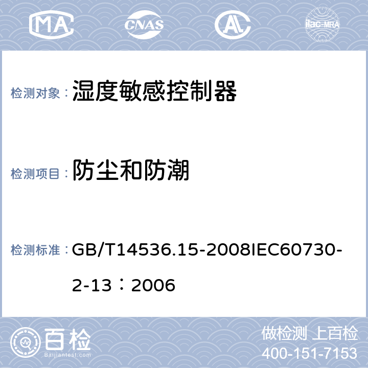 防尘和防潮 家用和类似用途电自动控制器 湿度敏感控制器的特殊要求 GB/T14536.15-2008
IEC60730-2-13：2006 12