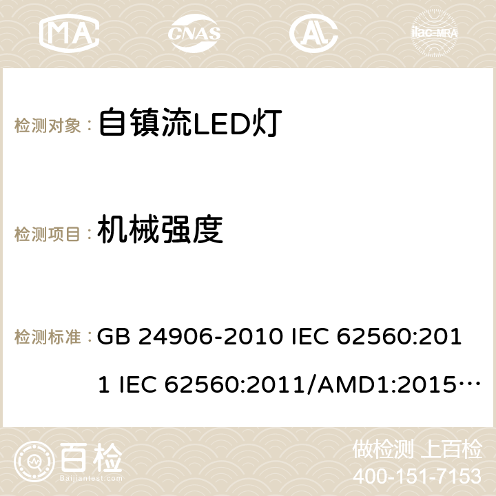 机械强度 普通照明用50V以上自镇流LED灯　安全要求 GB 24906-2010 IEC 62560:2011 IEC 62560:2011/AMD1:2015 EN 62560:2012 EN 62560:2012/A1:2015 EN 62560:2012/A11:2019 SASO-IEC-62560:2012 9