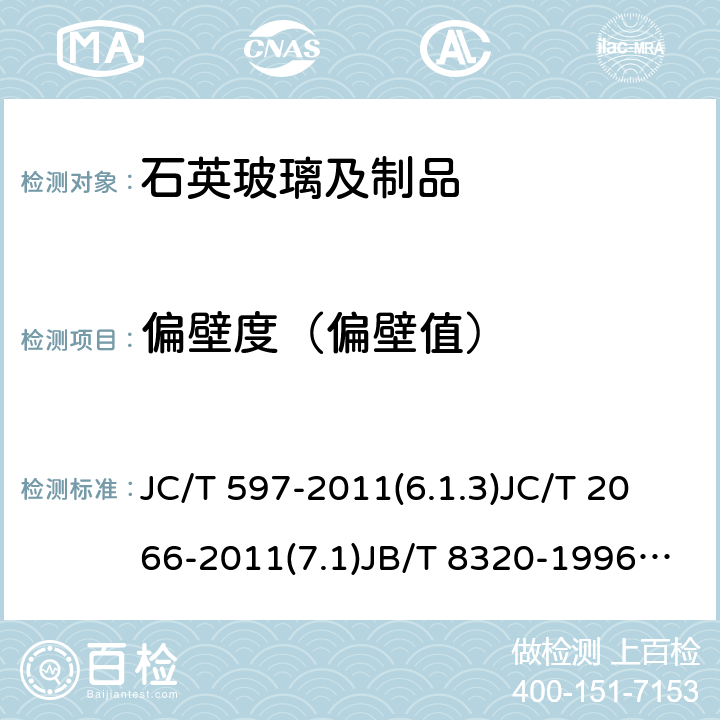 偏壁度（偏壁值） 半导体用透明石英玻璃管 太阳能电池硅片用石英玻璃扩散管电力半导体器件工艺用涂层石英玻璃管无臭氧石英玻璃管红外辐射加热器用乳白石英玻璃管单晶硅生长用石英坩埚 JC/T 597-2011(6.1.3)JC/T 2066-2011(7.1)JB/T 8320-1996(7.3.2)JC/T 426-2013(6.1.2)JC/T 892-2016 (6.1.2)JC/T 1048-2018（6.1.2）