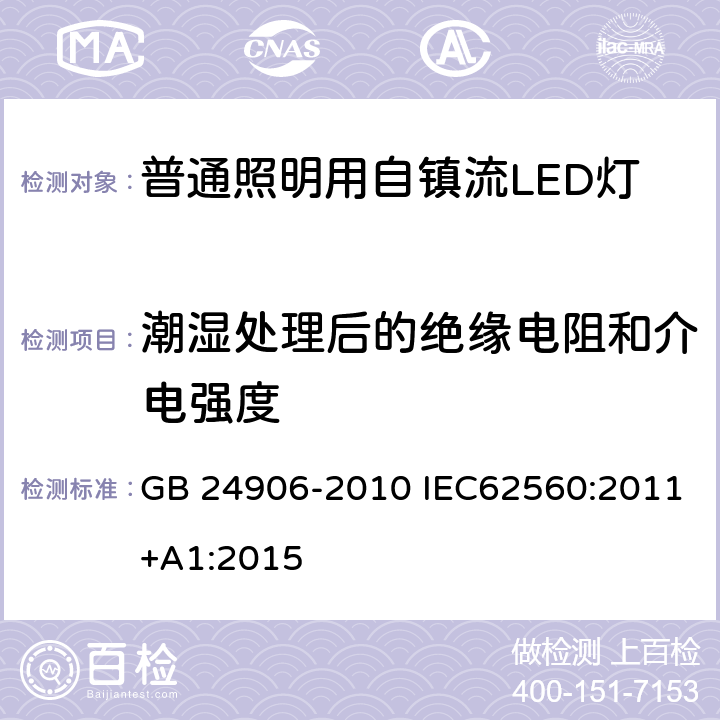 潮湿处理后的绝缘电阻和介电强度 普通照明用50V以上自镇流LED灯　安全要求 GB 24906-2010 IEC62560:2011+A1:2015 8