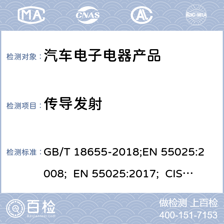 传导发射 用于保护车载接收机的无线电骚扰特性的限值和测量方法 GB/T 18655-2018;
EN 55025:2008; EN 55025:2017; 
CISPR25:2008;
CISPR25:2016;
SAE J1113-41:2006
 6.3/
GB/T 18655-2018;
6.4/
GB/T 18655-2018;