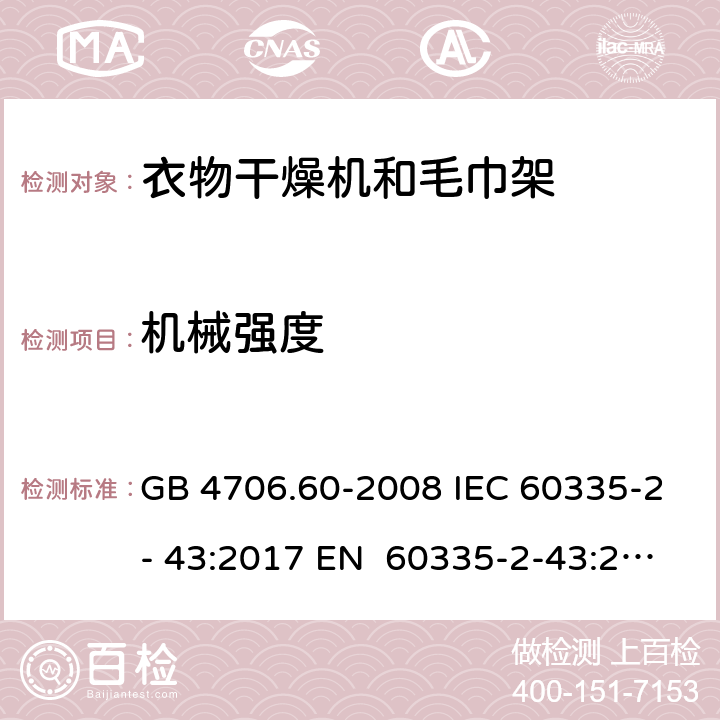 机械强度 家用和类似用途电器的安全衣物干燥机和毛巾架的特殊要求 GB 4706.60-2008 IEC 60335-2- 43:2017 EN 60335-2-43:2003+A1:20 06+A2:2008 BS EN 60335-2-43:2003+A1:2006+A2:2008 AS/NZS 60335.2.43:2018 21